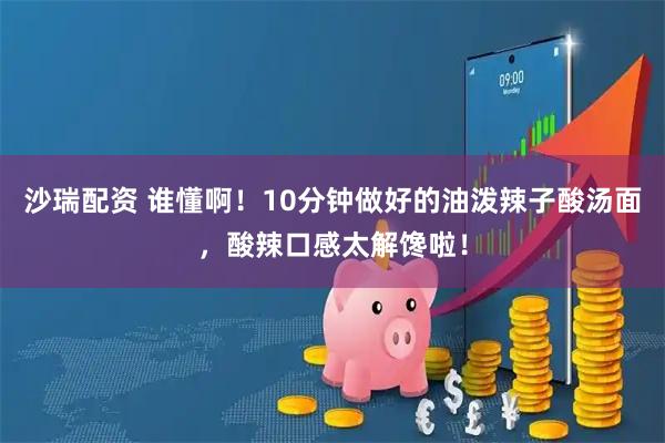 沙瑞配资 谁懂啊！10分钟做好的油泼辣子酸汤面，酸辣口感太解馋啦！