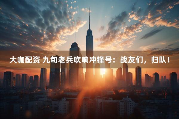 大咖配资 九旬老兵吹响冲锋号：战友们，归队！
