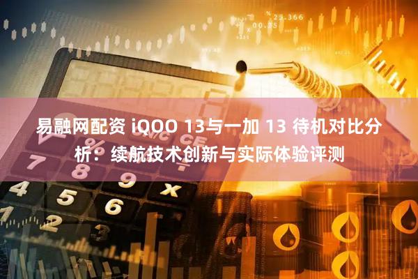 易融网配资 iQOO 13与一加 13 待机对比分析：续航技术创新与实际体验评测