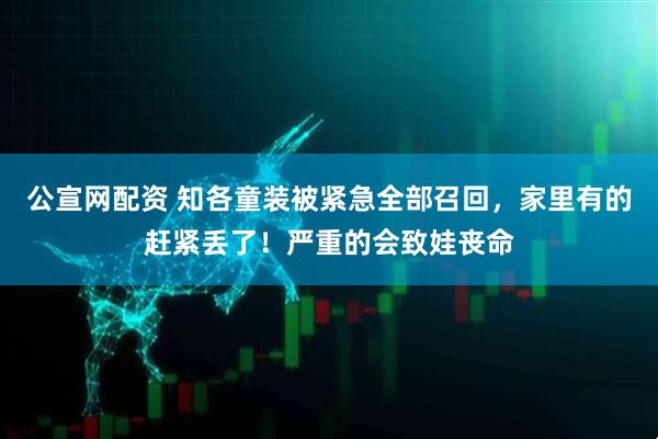 公宣网配资 知各童装被紧急全部召回，家里有的赶紧丢了！严重的会致娃丧命