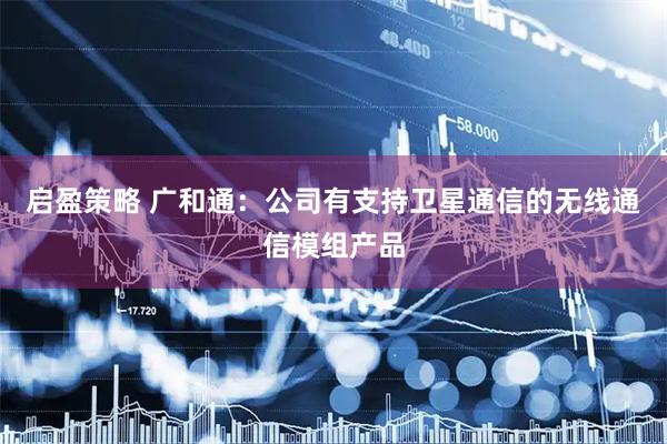 启盈策略 广和通：公司有支持卫星通信的无线通信模组产品