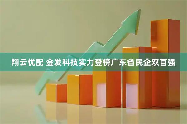 翔云优配 金发科技实力登榜广东省民企双百强