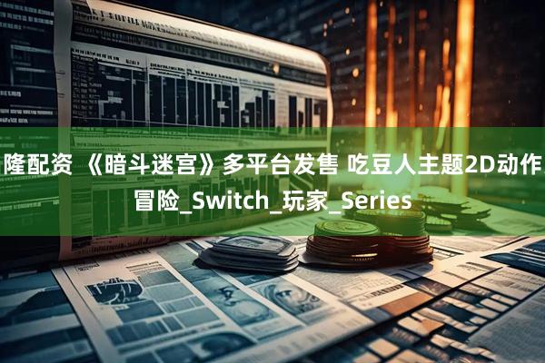 昌隆配资 《暗斗迷宫》多平台发售 吃豆人主题2D动作大冒险_Switch_玩家_Series