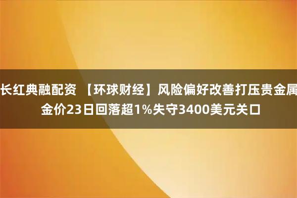 长红典融配资 【环球财经】风险偏好改善打压贵金属 金价23日回落超1%失守3400美元关口