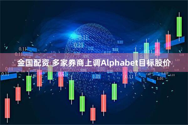 金国配资 多家券商上调Alphabet目标股价