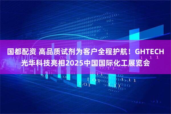 国都配资 高品质试剂为客户全程护航!GHTECH光华科技亮相2025中国国际化工展览会