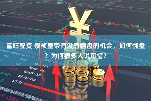 富旺配资 崇祯皇帝有没有翻盘的机会，如何翻盘？为何很多人说可惜？